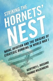 Striking the Hornets' Nest Naval Aviation and the Origins of Strategic Bombing in World War I【電子書籍】[ Thomas Wildenberg ]