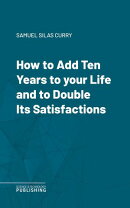 How to Add Ten Years to your Life and to Double Its Satisfactions