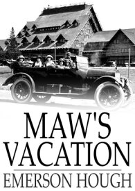 Maw's Vacation The Story of a Human Being in the Yellowstone【電子書籍】[ Emerson Hough ]