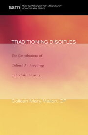 Traditioning Disciples The Contributions of Cultural Anthropology to Ecclesial Identity【電子書籍】[ Colleen Mary Mallon OP, PhD ]