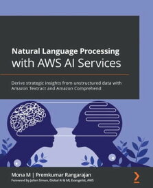 Natural Language Processing with AWS AI Services Derive strategic insights from unstructured data with Amazon Textract and Amazon Comprehend【電子書籍】[ Mona M ]