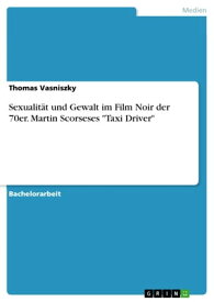 Sexualit?t und Gewalt im Film Noir der 70er. Martin Scorseses 'Taxi Driver'【電子書籍】[ Thomas Vasniszky ]