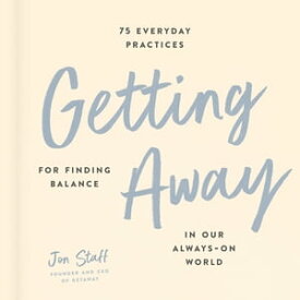 Getting Away 75 Everyday Practices for Finding Balance in Our Always-On World【電子書籍】[ Jon Staff ]