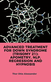 ADVANCED TREATMENT FOR DOWN SYNDROME (TRISOMY 21): APOMETRY, NLP, REGRESSION AND HYPNOSIS【電子書籍】[ Edenilson Brandl ]