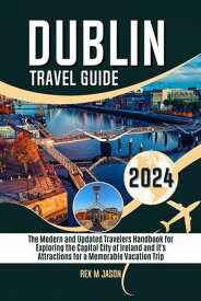 Dublin Ireland Travel Guide 2024 The Modern and Updated Travelers Handbook for Exploring the Capital City of Ireland and its Attractions for a Memorable Vacation Trip【電子書籍】[ Rex M. Jason ]