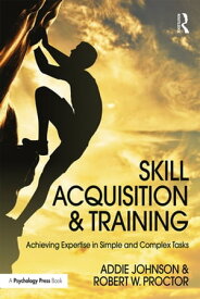 Skill Acquisition and Training Achieving Expertise in Simple and Complex Tasks【電子書籍】[ Addie Johnson ]