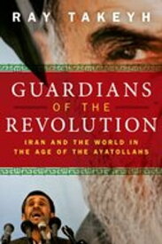 Guardians of the Revolution:Iran and the World in the Age of the Ayatollahs Iran and the World in the Age of the Ayatollahs【電子書籍】[ Ray Takeyh ]