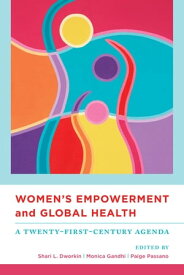 Women's Empowerment and Global Health A Twenty-First-Century Agenda【電子書籍】