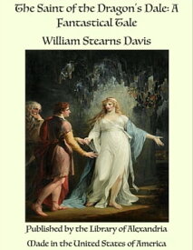 The Saint of the Dragon's Dale: A Fantastical Tale【電子書籍】[ William Stearns Davis ]