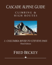 Cascade Alpine Guide: Columbia River to Stevens Pass Climbing & High Routes【電子書籍】[ Fred Beckey ]