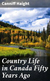 Country Life in Canada Fifty Years Ago Personal recollections and reminiscences of a sexagenarian【電子書籍】[ Canniff Haight ]