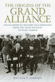 The Origins of the Grand Alliance Anglo-American Military Collaboration from the Panay Incident to Pearl Harbor【電子書籍】[ William T. Johnsen ]
