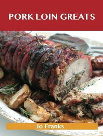 Pork Loin Greats: Delicious Pork Loin Recipes, The Top 60 Pork Loin Recipes【電子書籍】[ Jo Franks ]