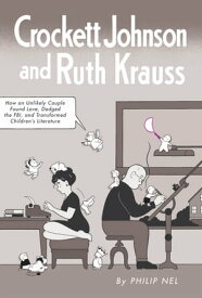 Crockett Johnson and Ruth Krauss How an Unlikely Couple Found Love, Dodged the FBI, and Transformed Children's Literature【電子書籍】[ Philip Nel ]