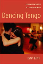 Dancing Tango Passionate Encounters in a Globalizing World【電子書籍】[ Kathy Davis ]