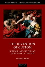 The Invention of Custom Natural Law and the Law of Nations, ca. 1550-1750【電子書籍】[ Francesca Iurlaro ]