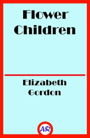 Flower Children (Illustrated) The Little Cousins of the Field and Garden【電子書籍】[ Elizabeth Gordon ]