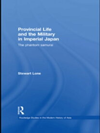 Provincial Life and the Military in Imperial Japan The Phantom Samurai【電子書籍】[ Stewart Lone ]