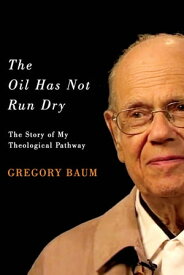 The Oil Has Not Run Dry The Story of My Theological Pathway【電子書籍】[ Gregory Baum ]