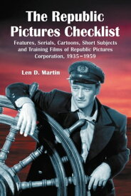 The Republic Pictures Checklist Features, Serials, Cartoons, Short Subjects and Training Films of Republic Pictures Corporation, 1935-1959【電子書籍】[ Len D. Martin ]