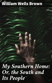 My Southern Home: Or, the South and Its People【電子書籍】[ William Wells Brown ]