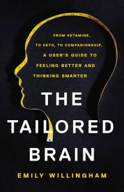 The Tailored Brain From Ketamine, to Keto, to Companionship, A User's Guide to Feeling Better and Thinking Smarter【電子書籍】[ Emily Willingham ]