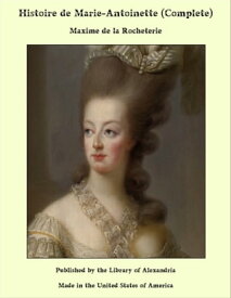 Histoire de Marie-Antoinette (Complete)【電子書籍】[ Maxime de la Rocheterie ]