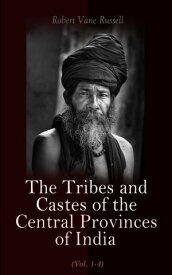 The Tribes and Castes of the Central Provinces of India (Vol. 1-4) Ethnological Study of the Caste System【電子書籍】[ Robert Vane Russell ]