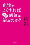 血流をよくすればなぜ病気は治るのか？