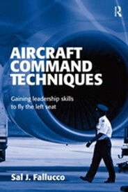 Aircraft Command Techniques Gaining Leadership Skills to Fly the Left Seat【電子書籍】[ Sal J. Fallucco ]