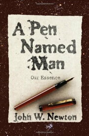 A Pen Named Man: Our Essence【電子書籍】[ John W. Newton ]