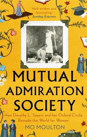Mutual Admiration Society How Dorothy L. Sayers and Her Oxford Circle Remade the World For Women【電子書籍】[ Mo Moulton ]