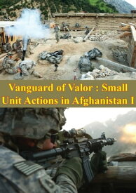 Vanguard Of Valor : Small Unit Actions In Afghanistan Vol. I [Illustrated Edition]【電子書籍】[ Donald P. Wright ]