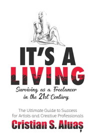 It's a Living: Surviving as a Freelancer in the 21st Century, The Ultimate Guide to Success for Artists and Creative Professionals【電子書籍】[ Cristian S. Aluas ]