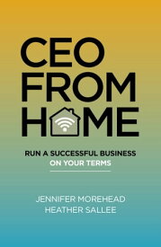 CEO From Home Run a Successful Business on Your Terms【電子書籍】[ Jennifer Morehead ]