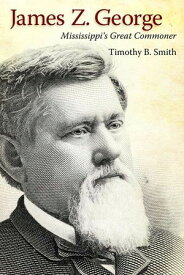 James Z. George Mississippi’s Great Commoner【電子書籍】[ Timothy B. Smith ]