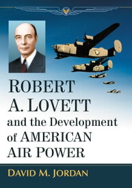 Robert A. Lovett and the Development of American Air Power【電子書籍】[ David M. Jordan ]