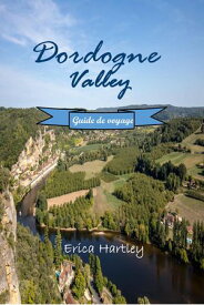 Dordogne Valley Guide de voyage 2024 2025 D?couvrez les merveilles m?di?vales, les d?lices culinaires et les merveilles naturelles dans le joyau cach? du sud-ouest de la France.【電子書籍】[ Erica Hartley ]