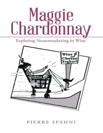 Maggie Chardonnay: Exploring Neuromarketing In Wine【電子書籍】[ Pierre Spahni ]