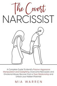 The Covert Narcissist: A Complete Guide To Identify Passive-Aggressive Manipulation and Gaslighting. Overcome Narcissistic and Emotional Abuse, Recover from a Toxic Relationship【電子書籍】[ Mia Warren ]