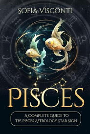 Pisces: A Complete Guide To The Pisces Astrology Star Sign A Complete Guide To Astrology, #12【電子書籍】[ Sofia Visconti ]