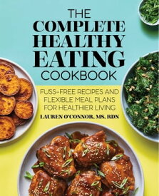 The Complete Healthy Eating Cookbook Fuss-Free Recipes and Flexible Meal Plans for Healthier Living【電子書籍】[ Lauren O’Connor MS, RDN ]