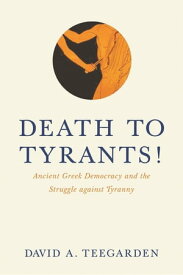 Death to Tyrants! Ancient Greek Democracy and the Struggle against Tyranny【電子書籍】[ David Teegarden ]