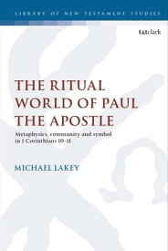 The Ritual World of Paul the Apostle Metaphysics, Community and Symbol in 1 Corinthians 10-11【電子書籍】[ Dr. Michael Lakey ]