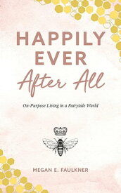Happily Ever After All On-Purpose Living in a Fairytale World【電子書籍】[ Megan E. Faulkner ]