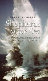 Shepherds of the Sea Destroyer Escorts in World War II【電子書籍】[ Robert F Cross ]