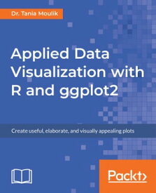 Applied Data Visualization with R and ggplot2 Create useful, elaborate, and visually appealing plots【電子書籍】[ Dr. Tania Moulik ]