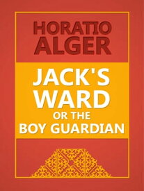 Jack's Ward; Or, The Boy Guardian【電子書籍】[ Horatio Alge ]