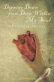 Dipping Down from Deep Within My Soul Heartfelt Poetry【電子書籍】[ Roberta R. Blango ]