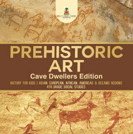 Prehistoric Art - Cave Dwellers Edition - History for Kids | Asian, European, African, Americas & Oceanic Regions | 4th Grade Children's Prehistoric Books【電子書籍】[ Baby Professor ]